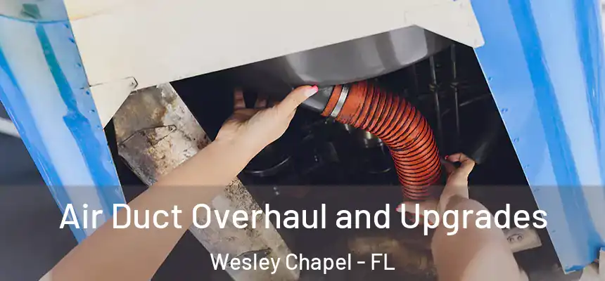 Air Duct Overhaul and Upgrades Wesley Chapel - FL